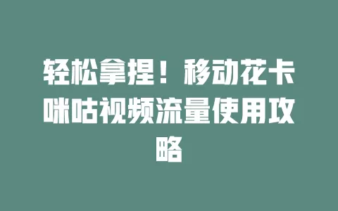 轻松拿捏！移动花卡咪咕视频流量使用攻略