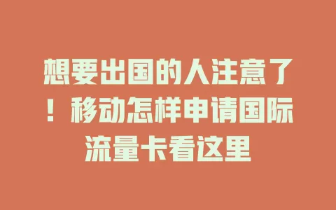 想要出国的人注意了！移动怎样申请国际流量卡看这里