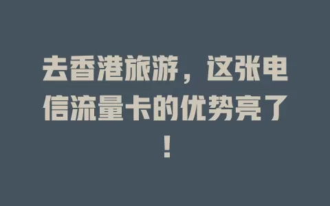 去香港旅游，这张电信流量卡的优势亮了！