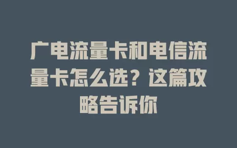 广电流量卡和电信流量卡怎么选？这篇攻略告诉你