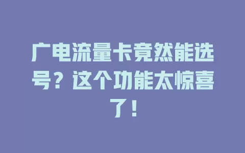 广电流量卡竟然能选号？这个功能太惊喜了！