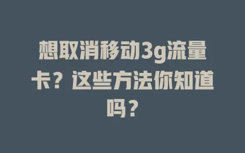 想取消移动3g流量卡？这些方法你知道吗？
