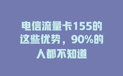 电信流量卡155的这些优势，90%的人都不知道
