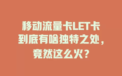 移动流量卡LET卡到底有啥独特之处，竟然这么火？