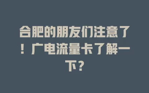 合肥的朋友们注意了！广电流量卡了解一下？