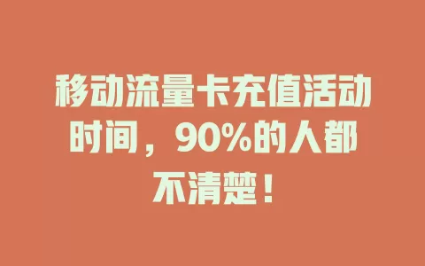 移动流量卡充值活动时间，90%的人都不清楚！