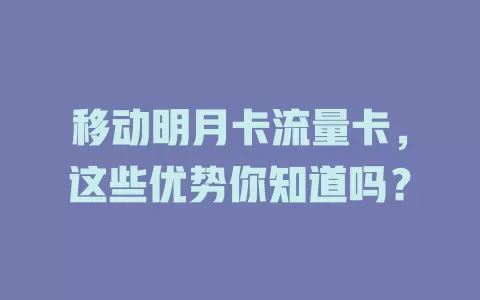 移动明月卡流量卡，这些优势你知道吗？