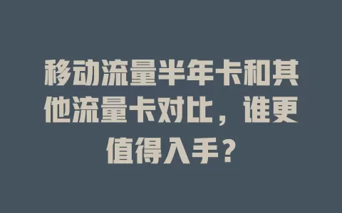 移动流量半年卡和其他流量卡对比，谁更值得入手？