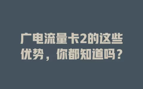 广电流量卡2的这些优势，你都知道吗？