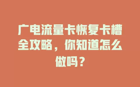 广电流量卡恢复卡槽全攻略，你知道怎么做吗？