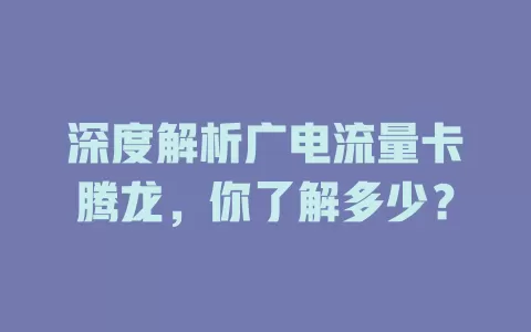 深度解析广电流量卡腾龙，你了解多少？