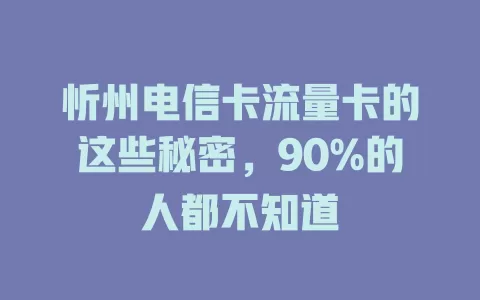 忻州电信卡流量卡的这些秘密，90%的人都不知道