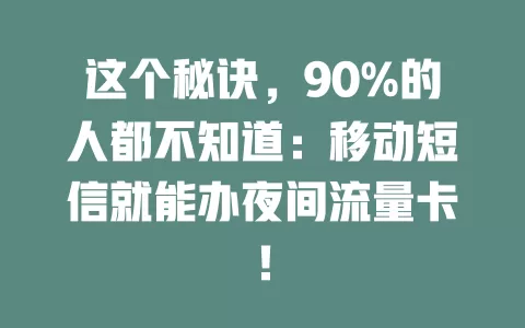 这个秘诀，90%的人都不知道：移动短信就能办夜间流量卡！