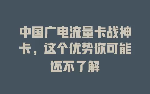 中国广电流量卡战神卡，这个优势你可能还不了解