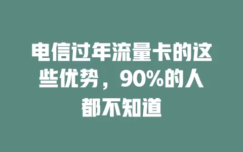 电信过年流量卡的这些优势，90%的人都不知道