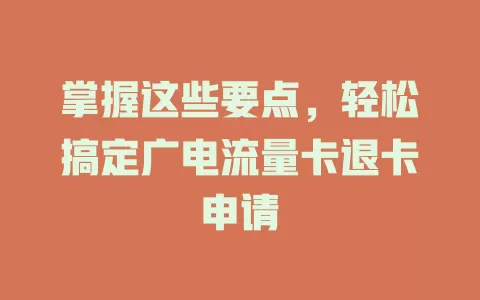 掌握这些要点，轻松搞定广电流量卡退卡申请
