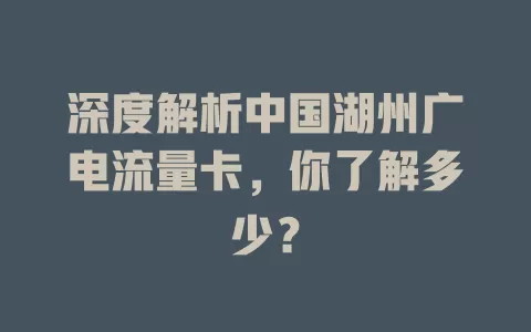 深度解析中国湖州广电流量卡，你了解多少？