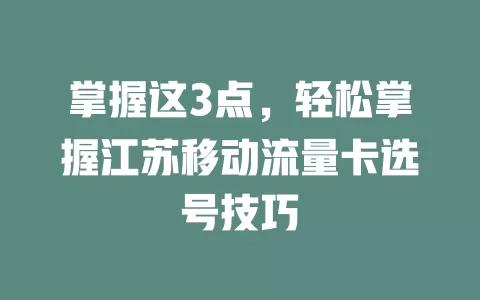 掌握这3点，轻松掌握江苏移动流量卡选号技巧