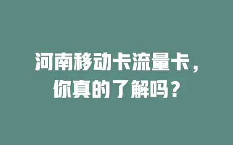 河南移动卡流量卡，你真的了解吗？
