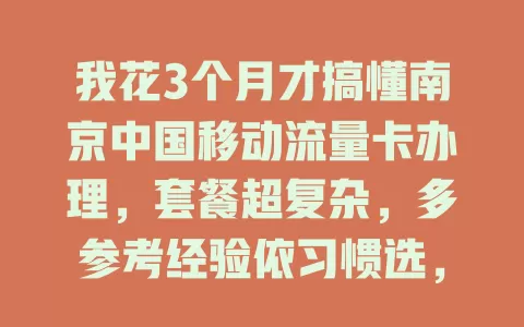 我花3个月才搞懂南京中国移动流量卡办理，套餐超复杂，多参考经验依习惯选，终挑到合适的，使用超顺畅