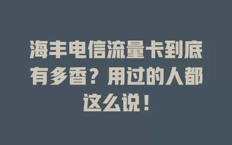 海丰电信流量卡到底有多香？用过的人都这么说！