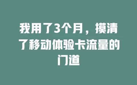 我用了3个月，摸清了移动体验卡流量的门道