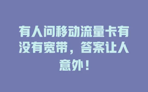 有人问移动流量卡有没有宽带，答案让人意外！