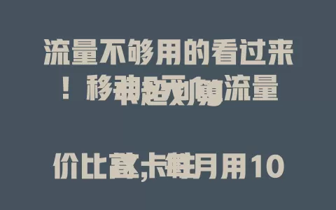 流量不够用的看过来！移动5元1g流量卡超划算

这卡性价比高，每月用10g流量，以往套餐花几十上百，它只要50元左右。网络超可靠，办理简便，按需使用超经济，快告别流量烦恼试试它 。