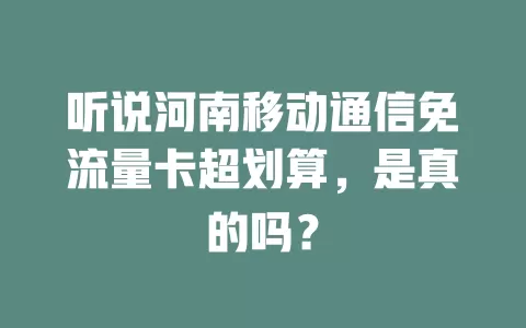 听说河南移动通信免流量卡超划算，是真的吗？