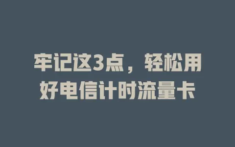 牢记这3点，轻松用好电信计时流量卡