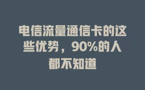 电信流量通信卡的这些优势，90%的人都不知道