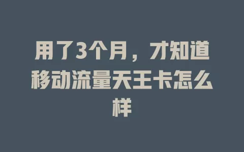 用了3个月，才知道移动流量天王卡怎么样