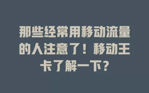 那些经常用移动流量的人注意了！移动王卡了解一下？