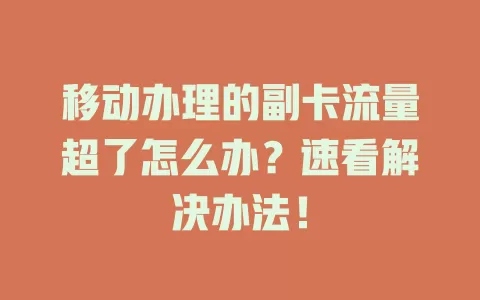 移动办理的副卡流量超了怎么办？速看解决办法！
