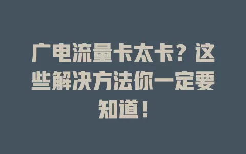 广电流量卡太卡？这些解决方法你一定要知道！