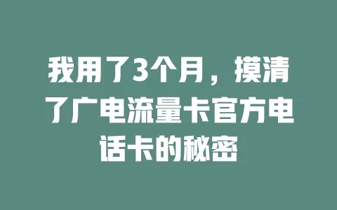 我用了3个月，摸清了广电流量卡官方电话卡的秘密