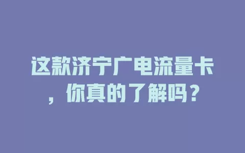 这款济宁广电流量卡，你真的了解吗？