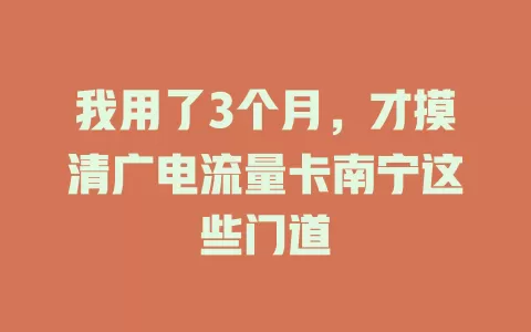 我用了3个月，才摸清广电流量卡南宁这些门道