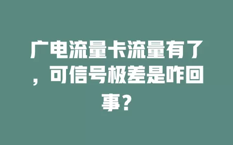 广电流量卡流量有了，可信号极差是咋回事？