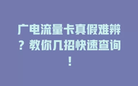 广电流量卡真假难辨？教你几招快速查询！