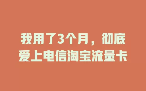 我用了3个月，彻底爱上电信淘宝流量卡