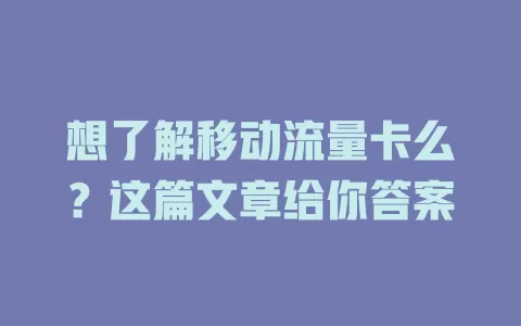 想了解移动流量卡么？这篇文章给你答案