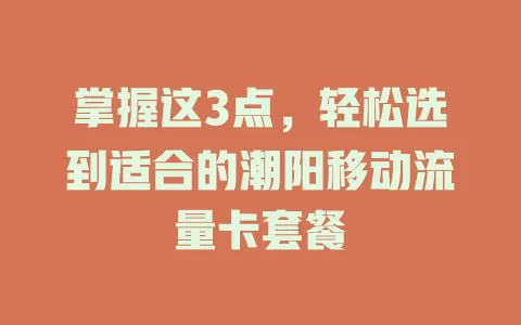 掌握这3点，轻松选到适合的潮阳移动流量卡套餐