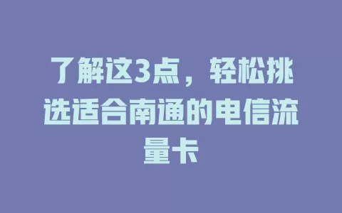 了解这3点，轻松挑选适合南通的电信流量卡