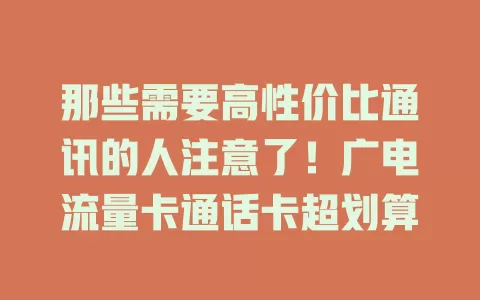 那些需要高性价比通讯的人注意了！广电流量卡通话卡超划算