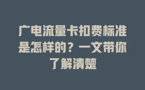 广电流量卡扣费标准是怎样的？一文带你了解清楚