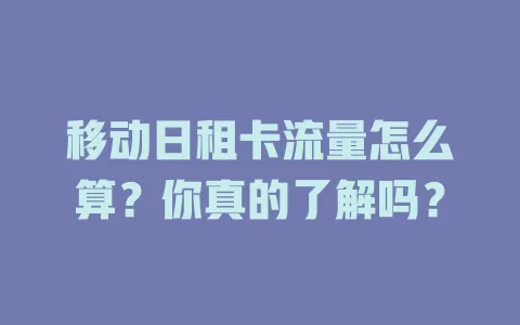 移动日租卡流量怎么算？你真的了解吗？
