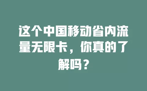 这个中国移动省内流量无限卡，你真的了解吗？