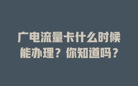 广电流量卡什么时候能办理？你知道吗？
