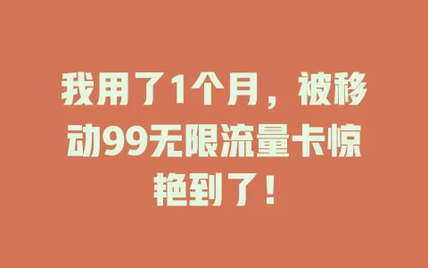 我用了1个月，被移动99无限流量卡惊艳到了！
